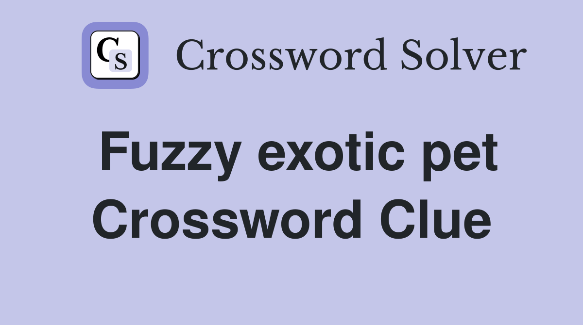 Fuzzy exotic pet - Crossword Clue Answers - Crossword Solver